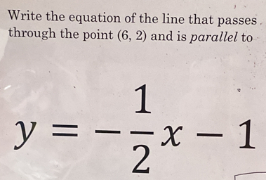 Write the equation of the line that passes 
through the point (6,2) and is parallel to
y=- 1/2 x-1