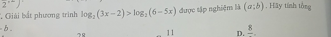 2^(,2))
7 Giải bất phương trình log _2(3x-2)>log _2(6-5x) được tập nghiệm là (a;b). Hãy tính tổng
- b .
28
11
D. frac 8.