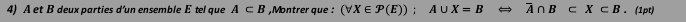 A et B deux parties d’un ensemble E tel que A⊂ B ,Montrer que : (forall X∈ P(E)); A∪ X=B overline A∩ B⊂ X⊂ B. (1pt)