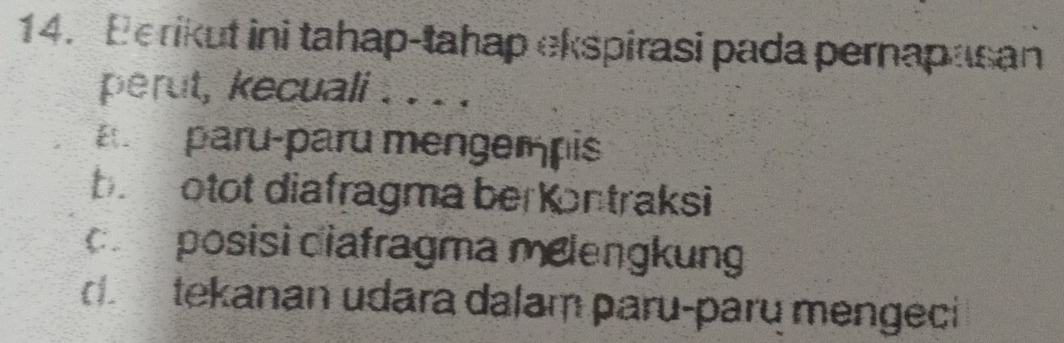 Berikut ini tahap-tahap ekspirasi pada pernapasan
perut, kecuali . . . .
a paru-paru mengempis
be otot diafragma ber Kontraksi
c posisi diafragma mølengkung
d tekanan udara dalam paru-parų mengeci