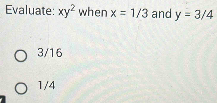 Evaluate: xy^2 when x=1/3 and y=3/4
3/16
1/4