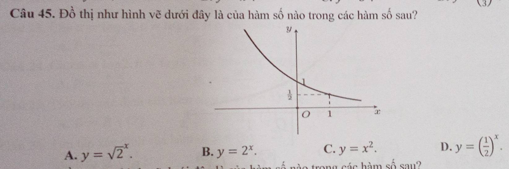 Đồ thị như hình vẽ dưới đây là của hàm số nào trong các hàm số sau?
B.
A. y=sqrt 2^(x. y=2^x).
C. y=x^2. D. y=( 1/2 )^x.
a g  s á s hàm số sau2