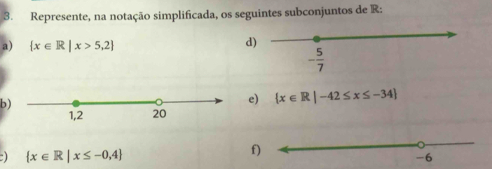 Represente, na notação simplificada, os seguintes subconjuntos de R:
a)  x∈ R|x>5,2
d
b
e)  x∈ R|-42≤ x≤ -34
f
:)  x∈ R|x≤ -0,4