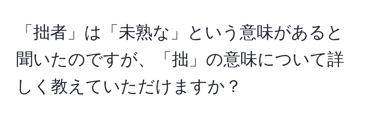 「拙者」は「未熟な」という意味があると聞いたのですが、「拙」の意味について詳しく教えていただけますか？