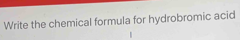 Write the chemical formula for hydrobromic acid