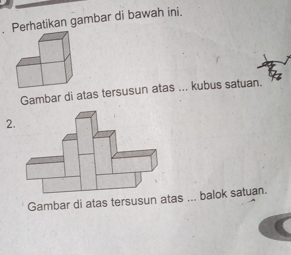 Perhatikan gambar di bawah ini. 
Gambar di atas tersusun atas ... kubus satuan. 
2. 
Gambar di atas tersusun atas ... balok satuan.