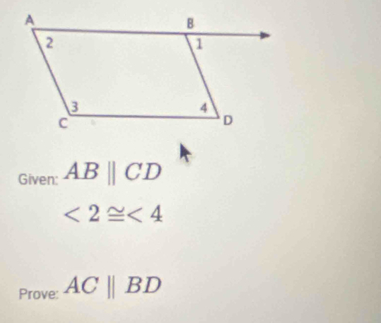 Given: ABparallel CD
∠ 2≌ ∠ 4
Prove: ACparallel BD