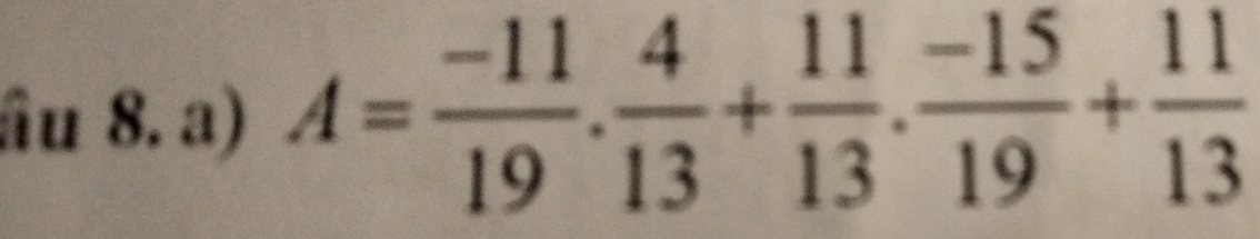 âu 8. a) A= (-11)/19 . 4/13 + 11/13 . (-15)/19 + 11/13 