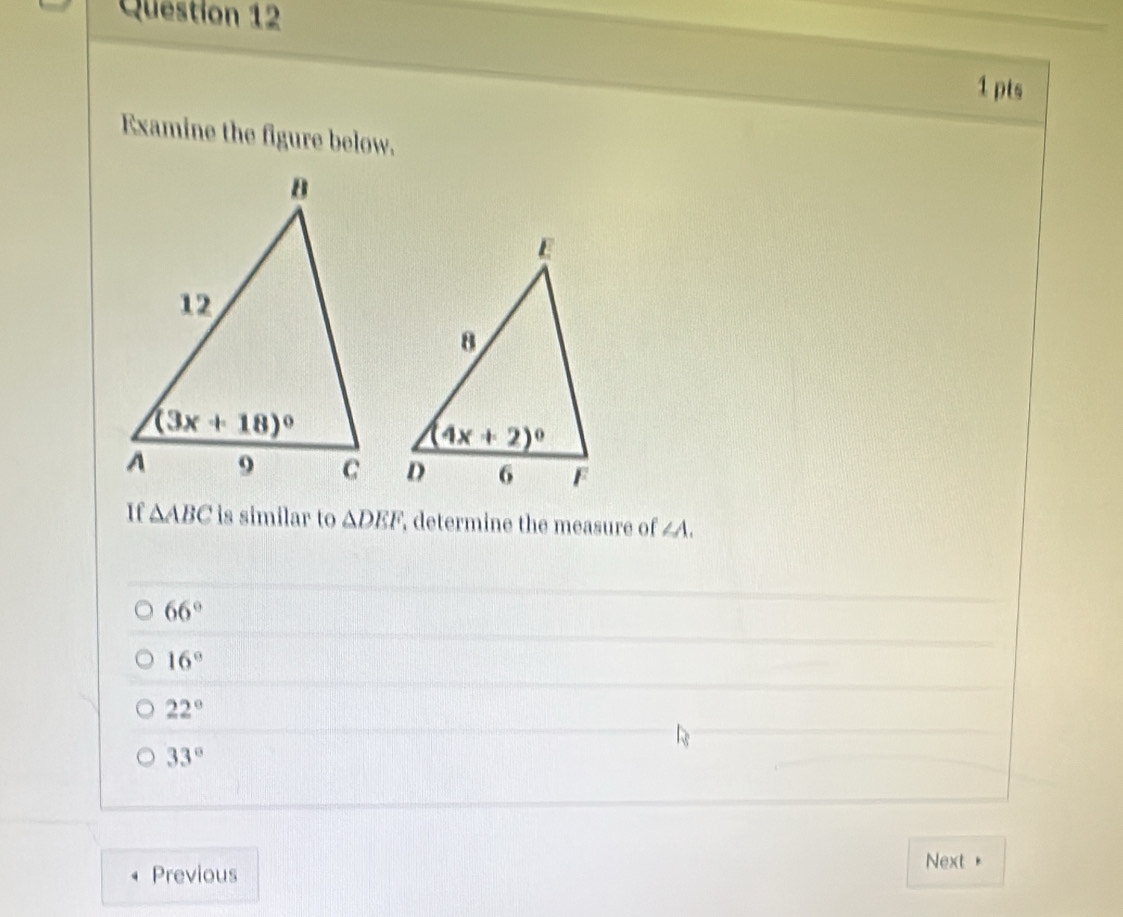 Examine the figure below.
If △ ABC is similar to △ DEF determine the measure of ∠ A.
66°
16°
22°
33°
Previous
Next +