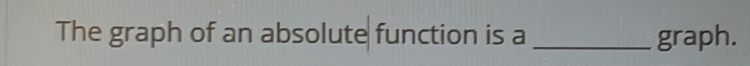 The graph of an absolute function is a _graph.