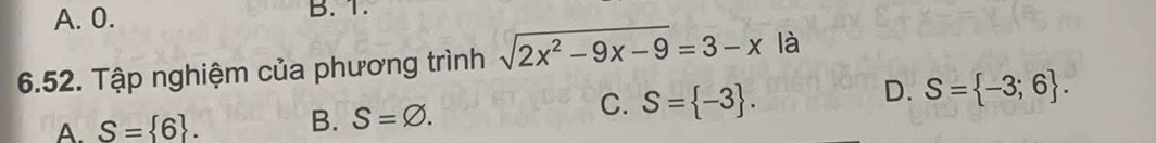 A. 0. B. 1.
6.52. Tập nghiệm của phương trình sqrt(2x^2-9x-9)=3-x|a
D. S= -3;6.
A. S= 6. B. S=varnothing.
C. S= -3.