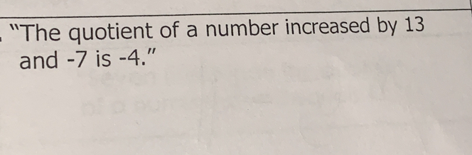 “The quotient of a number increased by 13
and -7 is -4."