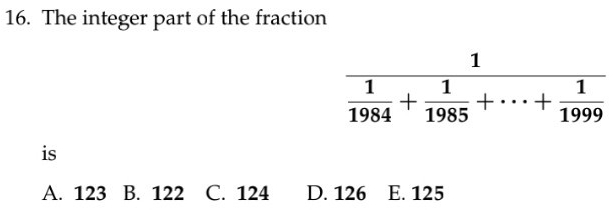 The integer part of the fraction
is
A. 123 B. 122 C. 124 D. 126 E. 125