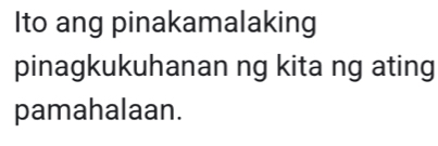 Ito ang pinakamalaking 
pinagkukuhanan ng kita ng ating 
pamahalaan.