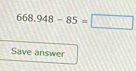 668.948-85=□
Save answer