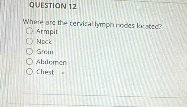 Where are the cervical lymph nodes located?
Armpit
Neck
Groin
Abdomen
Chest