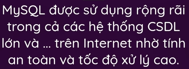 MySQL được sử dụng rộng rãi 
trong cả các hệ thống CSDL 
lớn và ... trên Internet nhờ tính 
an toàn và tốc độ xử lý cao.