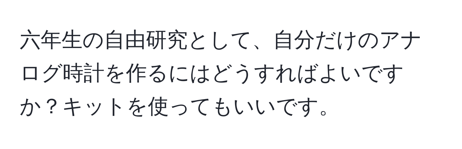 六年生の自由研究として、自分だけのアナログ時計を作るにはどうすればよいですか？キットを使ってもいいです。