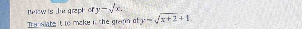 Below is the graph of y=sqrt(x). 
Translate it to make it the graph of y=sqrt(x+2)+1.