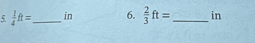  2/3 ft=
5.  1/4 ft= _  in _ in