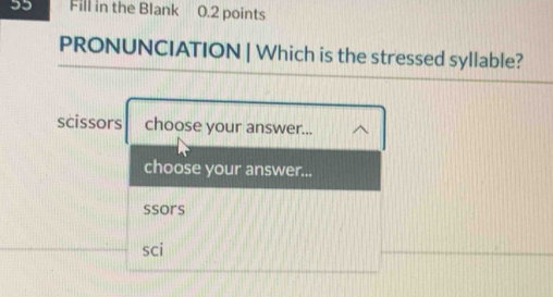 Fill in the Blank 0.2 points
PRONUNCIATION | Which is the stressed syllable?
scissors choose your answer...
choose your answer...
ssors
sci