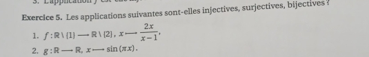 Les applications suivantes sont-elles injectives, surjectives, bijectives ? 
1. f:R|(1)to R|(2), xto  2x/x-1 , 
2. g:Rto R, xto sin (π x).