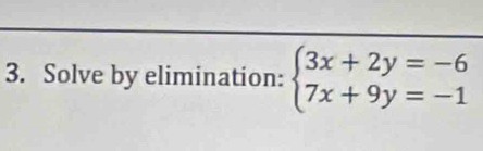 Solve by elimination: beginarrayl 3x+2y=-6 7x+9y=-1endarray.