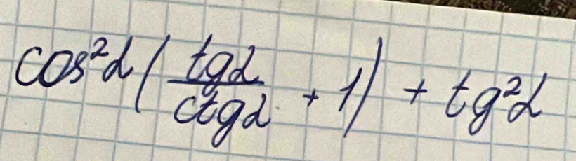 cos^2alpha ( tgalpha /c^2galpha  +1)+tg^2alpha