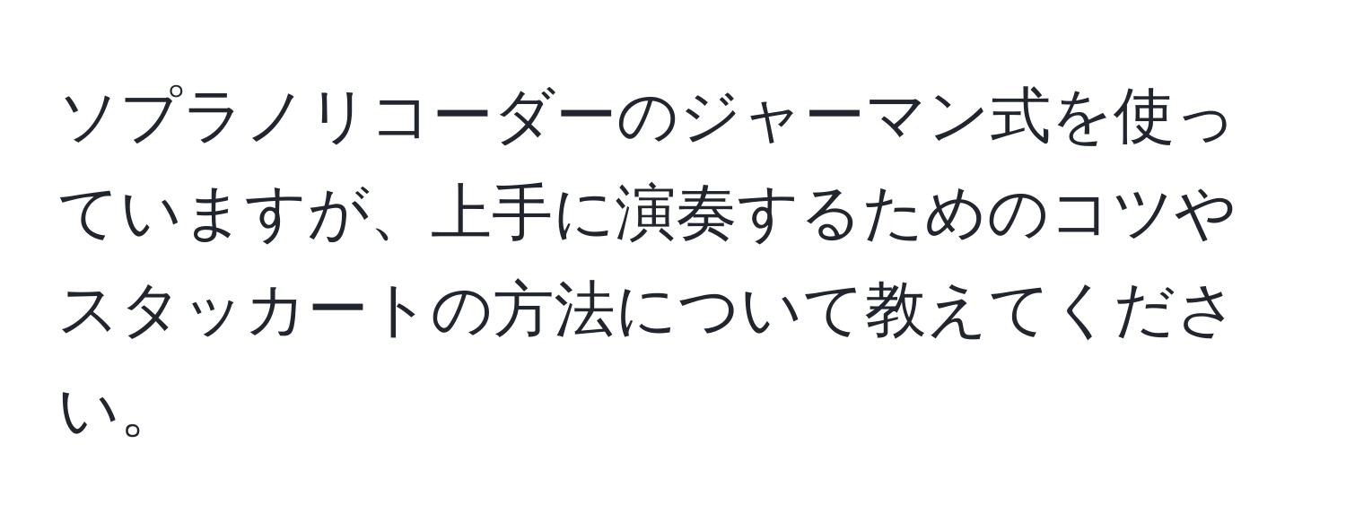 ソプラノリコーダーのジャーマン式を使っていますが、上手に演奏するためのコツやスタッカートの方法について教えてください。