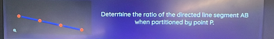 Determine the ratio of the directed line segment AB
when partitioned by point P.
Q