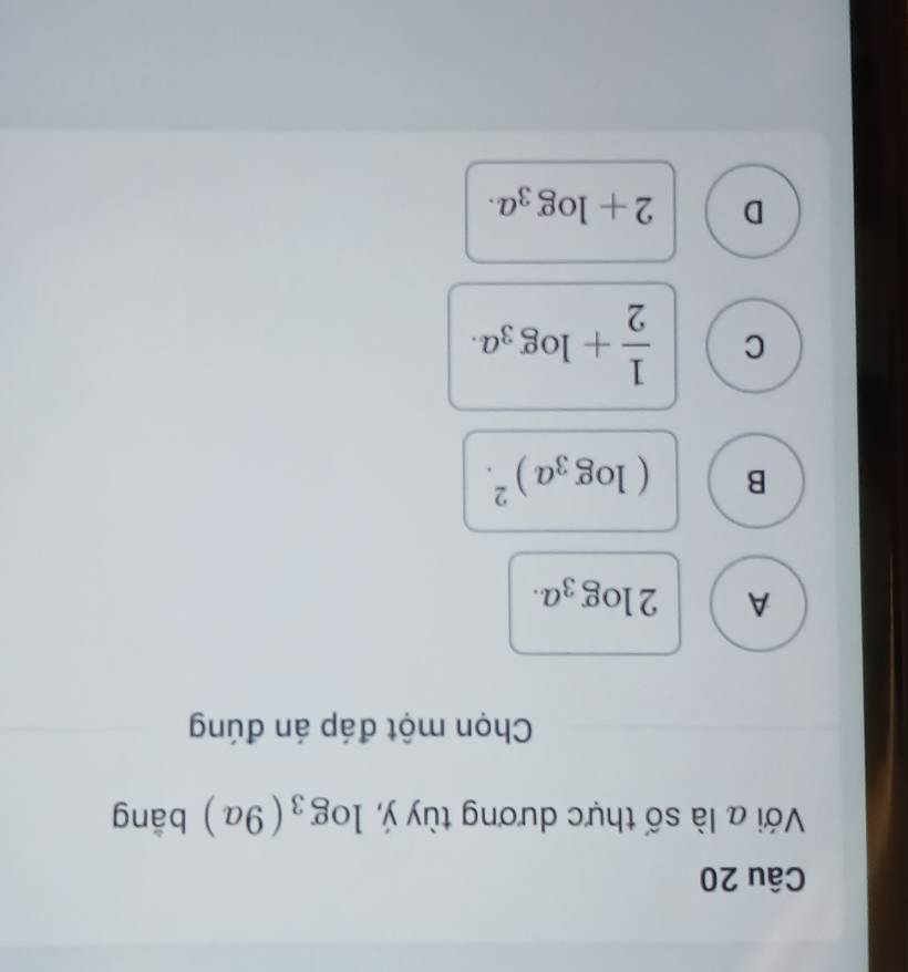 Với a là số thực dương tùy ý, log _3(9a) bāng
Chọn một đáp án đúng
A 2log _3a.
B (log _3a)^2.
C  1/2 +log _3a.
D 2+log _3a.