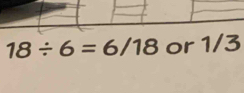 18/ 6=6/18 or 1/3