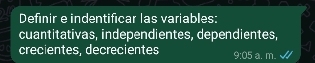 Definir e indentificar las variables: 
cuantitativas, independientes, dependientes, 
crecientes, decrecientes 
9:05 a. m.