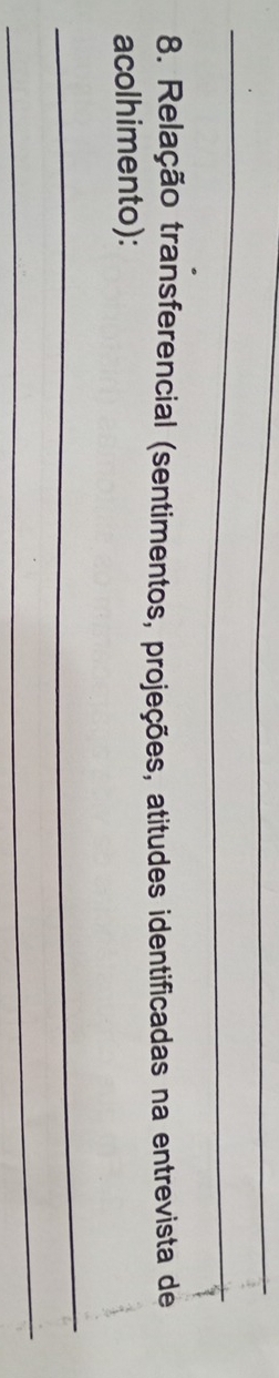 Relação transferencial (sentimentos, projeções, atitudes identificadas na entrevista de 
acolhimento): 
_ 
_