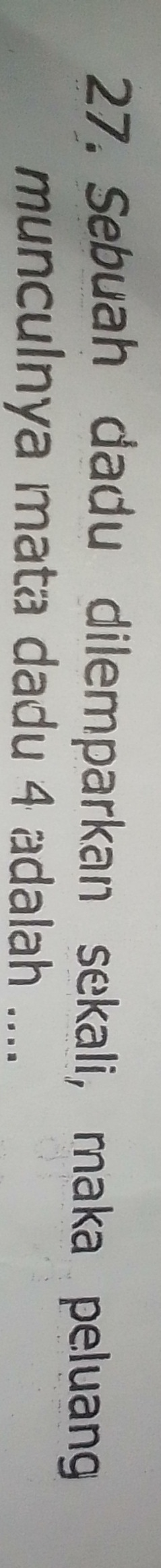 Sebuah dadu dilemparkan sekali, maka peluang 
munculnya mata dadu 4 adalah ....