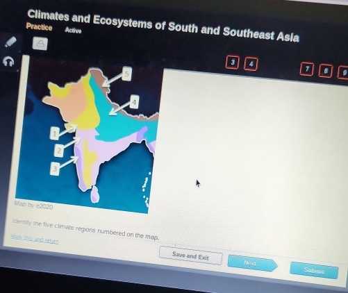 Climates and Ecosystems of South and Southeast Asia 
Practice Active 
n
3 4
5
7 o 

1
2
3 
Map by e2020
Identily the five climate regions numbered on the map. 
Man this and retuen 
Save and Exit Next Subout