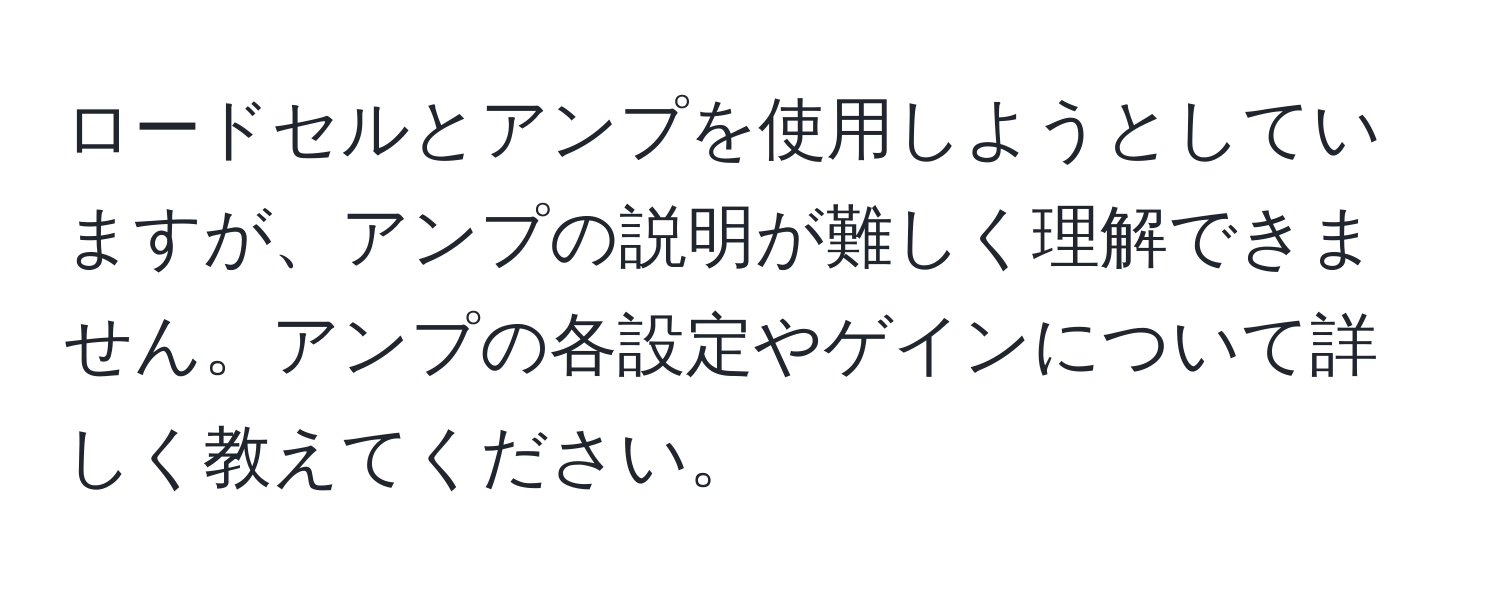 ロードセルとアンプを使用しようとしていますが、アンプの説明が難しく理解できません。アンプの各設定やゲインについて詳しく教えてください。