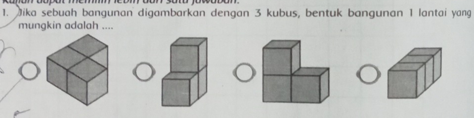 Jika sebuah bangunan digambarkan dengan 3 kubus, bentuk bangunan 1 lantai yang 
mungkin adalah ....