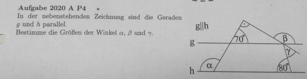 Aufgabe 2020 A P4 *
In der nebenstehenden Zeichnung sind die Geraden
g und h parallel. 
Bestimme die Größen der Winkel α, β und γ.