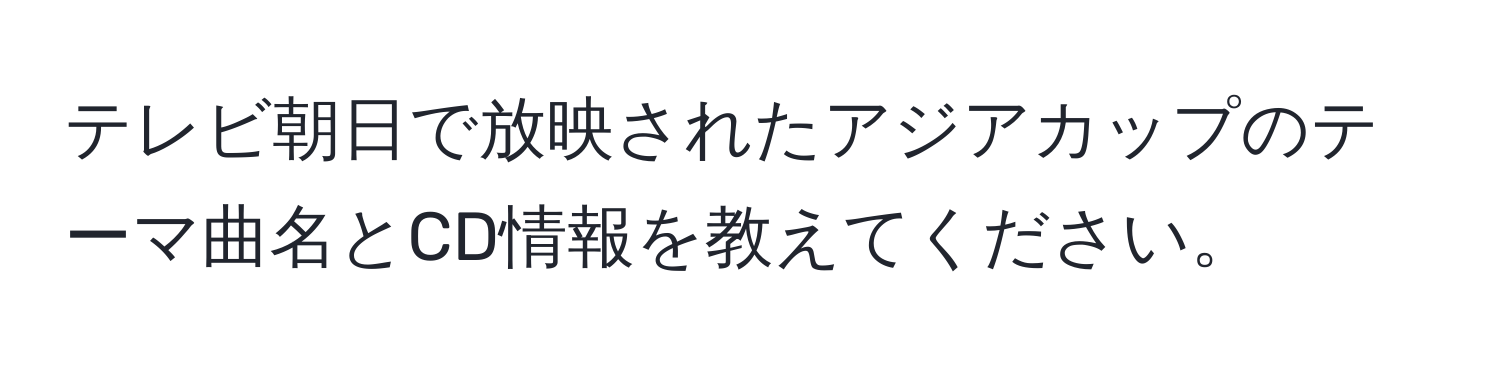 テレビ朝日で放映されたアジアカップのテーマ曲名とCD情報を教えてください。