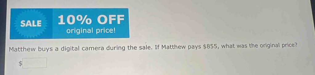 SALE 10% OFF 
original price! 
Matthew buys a digital camera during the sale. If Matthew pays $855, what was the original price?
$