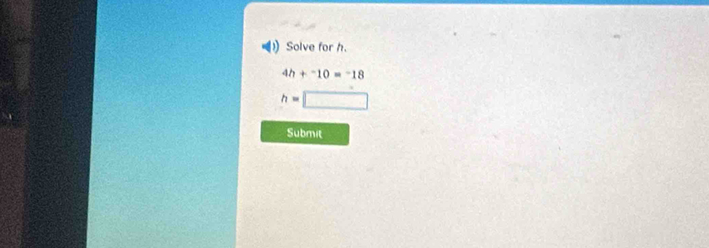 Solve for h.
4h+^-10=^-18
h=□
Submit