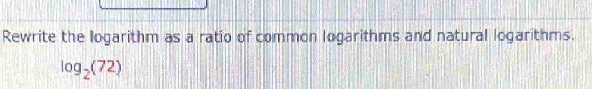 Rewrite the logarithm as a ratio of common logarithms and natural logarithms.
log _2(72)