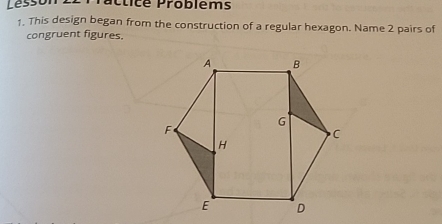 Lesson Pacticé Problèms 
1. This design began from the construction of a regular hexagon. Name 2 pairs of 
congruent figures.