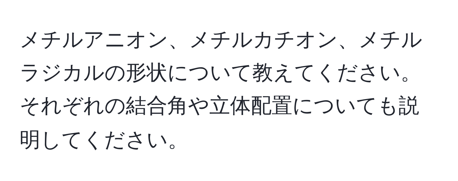 メチルアニオン、メチルカチオン、メチルラジカルの形状について教えてください。それぞれの結合角や立体配置についても説明してください。