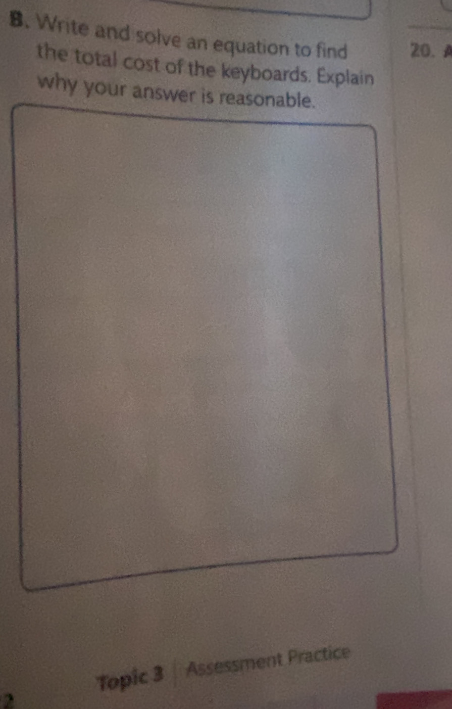 Write and solve an equation to find 
20. A 
the total cost of the keyboards. Explain 
why your answer is reasonable. 
Topic 3 | Assessment Practice 
2