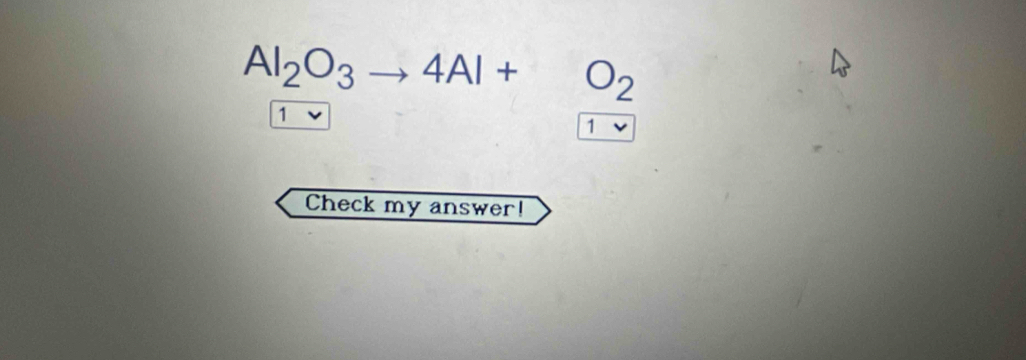 Al_2O_3to 4Al+O_2
1 
1 
Check my answer!