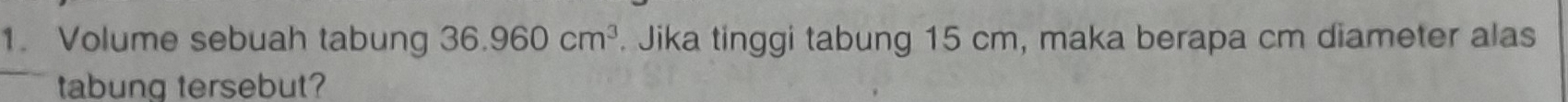 Volume sebuah tabung 36.960cm^3. Jika tinggi tabung 15 cm, maka berapa cm diameter alas 
tabung tersebut?
