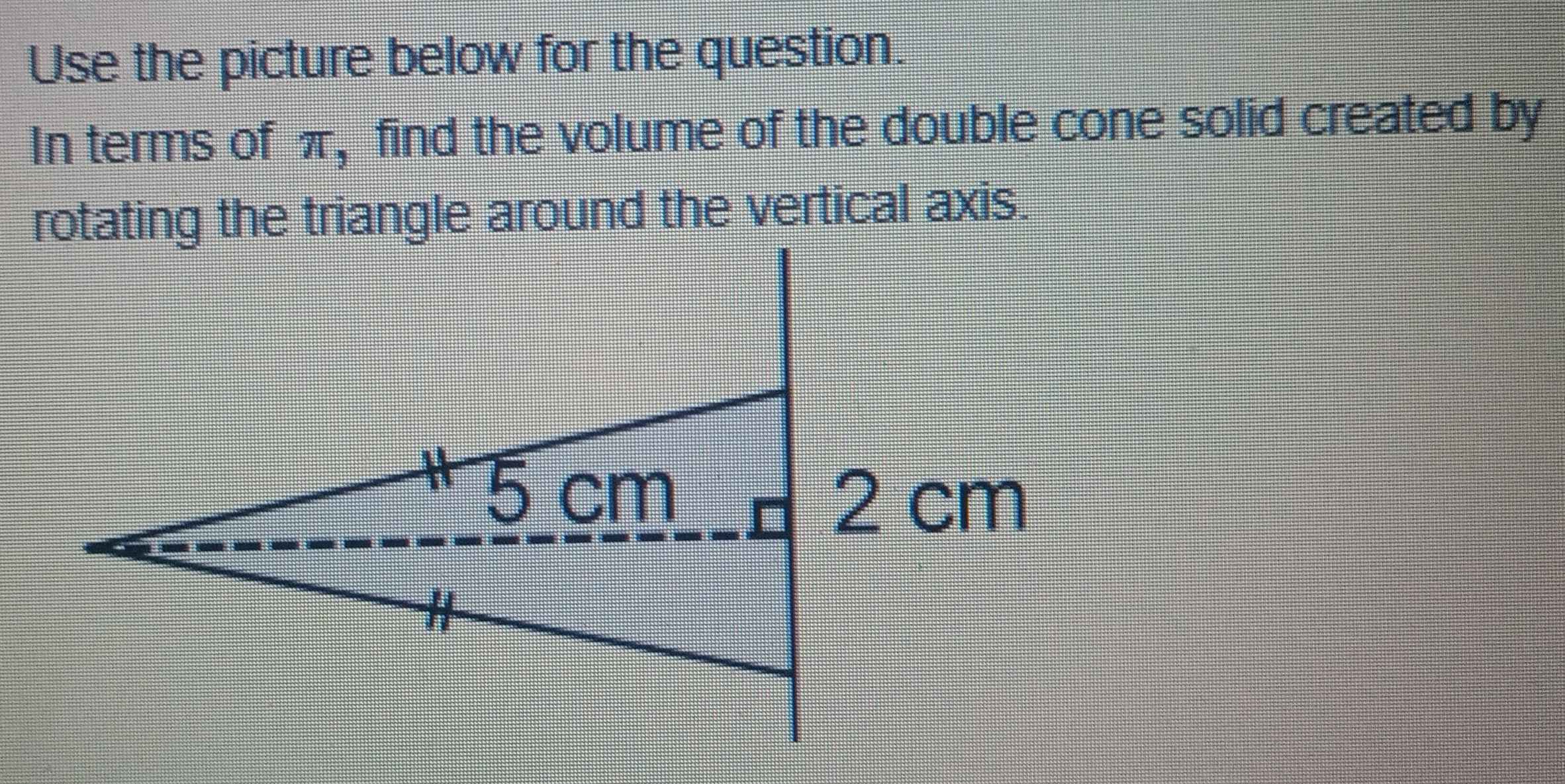 Use the picture below for the question. 
In terms of π, find the volume of the double cone solid created by