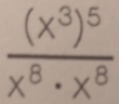 frac (x^3)^5x^8· x^8